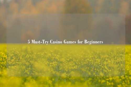 5 Must-Try Casino Games for Beginners